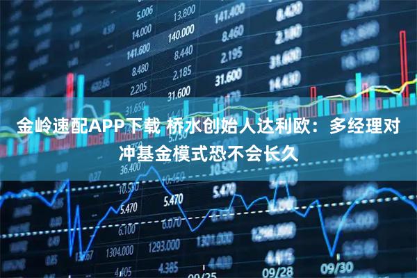 金岭速配APP下载 桥水创始人达利欧：多经理对冲基金模式恐不会长久