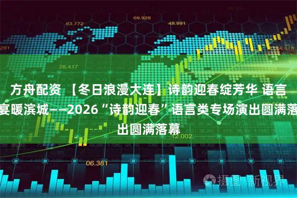方舟配资 【冬日浪漫大连】诗韵迎春绽芳华 语言盛宴暖滨城——2026“诗韵迎春”语言类专场演出圆满落幕
