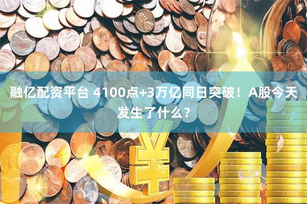 融亿配资平台 4100点+3万亿同日突破！A股今天发生了什么？