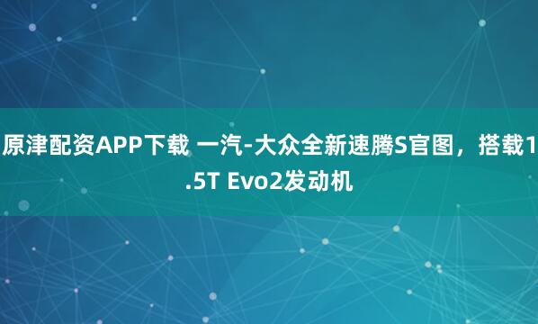原津配资APP下载 一汽-大众全新速腾S官图，搭载1.5T Evo2发动机