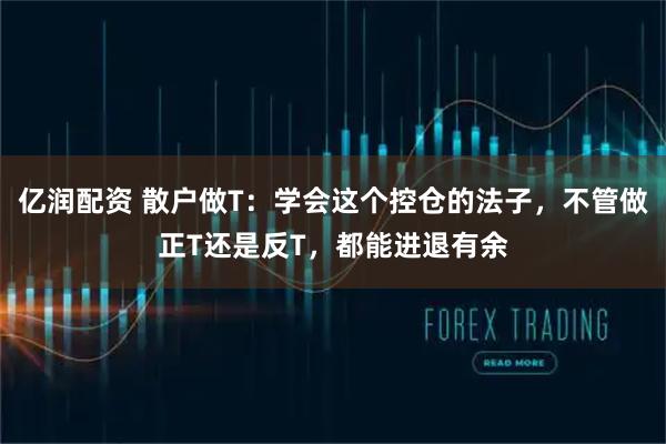 亿润配资 散户做T：学会这个控仓的法子，不管做正T还是反T，都能进退有余