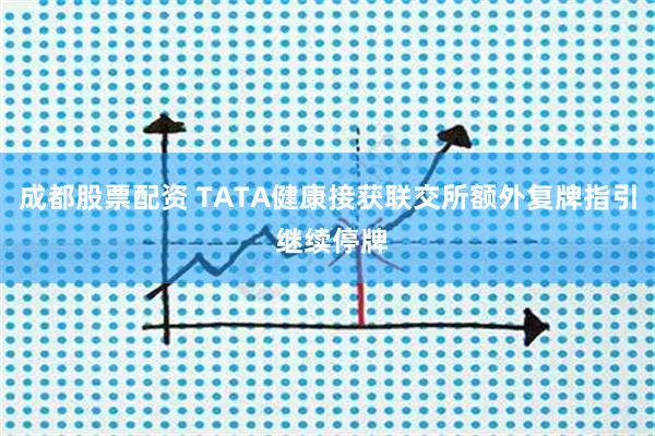 成都股票配资 TATA健康接获联交所额外复牌指引 继续停牌