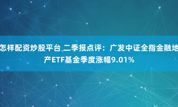 怎样配资炒股平台 二季报点评：广发中证全指金融地产ETF基金季度涨幅9.01%