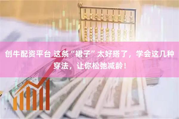 创牛配资平台 这条“裙子”太好搭了，学会这几种穿法，让你松弛减龄！