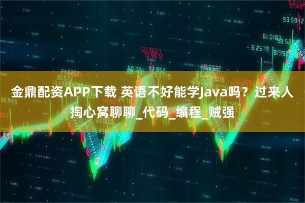金鼎配资APP下载 英语不好能学Java吗？过来人掏心窝聊聊_代码_编程_贼强
